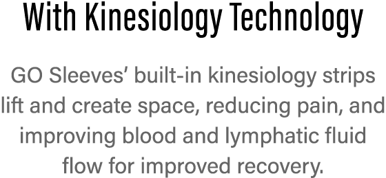 With Kinesiology Technology GO Sleeves  built-in kinesiology strips lift and  create space, reducing pain, and improv   