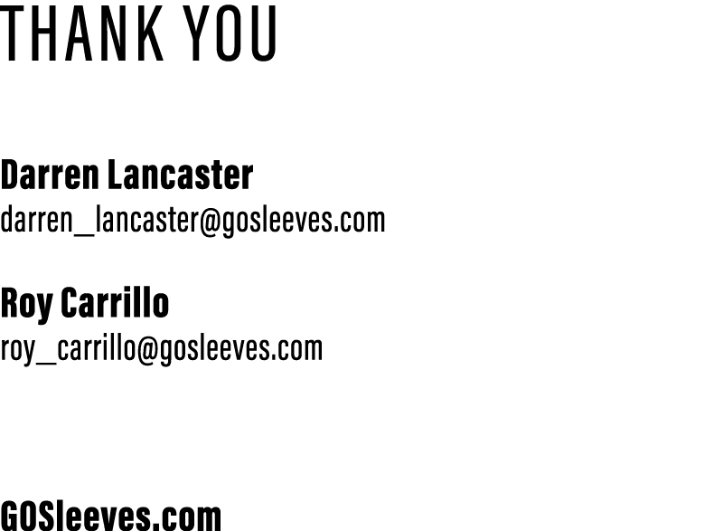 THANK YOU   Darren Lancaster darren_lancaster gosleeves com Roy Carrillo roy_carrillo gosleeves com  GOSleeves com
