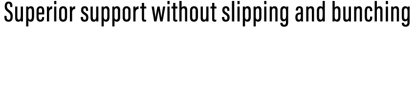 Superior support without slipping and bunching