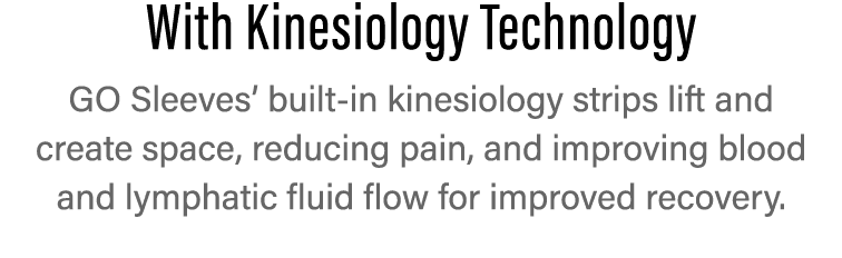 With Kinesiology Technology GO Sleeves  built-in kinesiology strips lift and   create space, reducing pain, and impro   